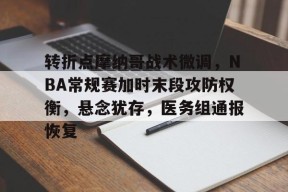 Kaiyun Esports-转折点摩纳哥战术微调，NBA常规赛加时末段攻防权衡，悬念犹存，医务组通报恢复的简单介绍